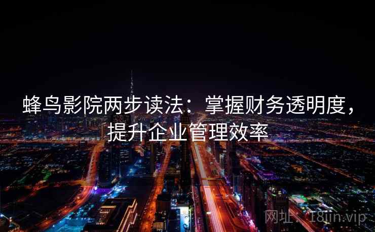 蜂鸟影院两步读法：掌握财务透明度，提升企业管理效率