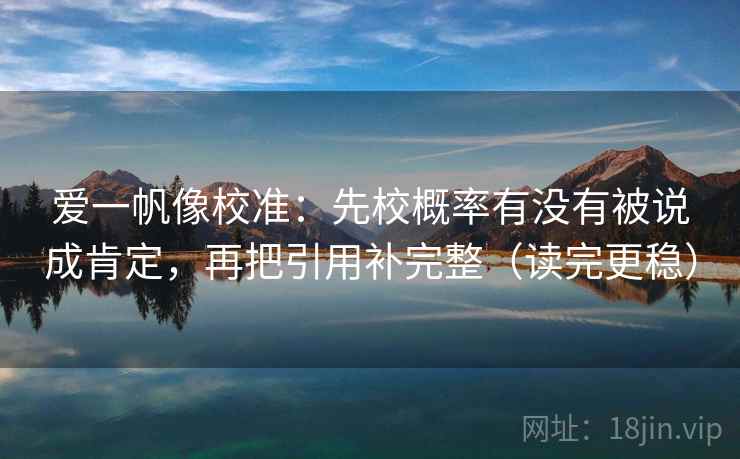 爱一帆像校准：先校概率有没有被说成肯定，再把引用补完整（读完更稳）