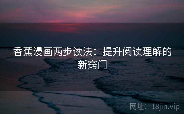 香蕉漫画两步读法：提升阅读理解的新窍门