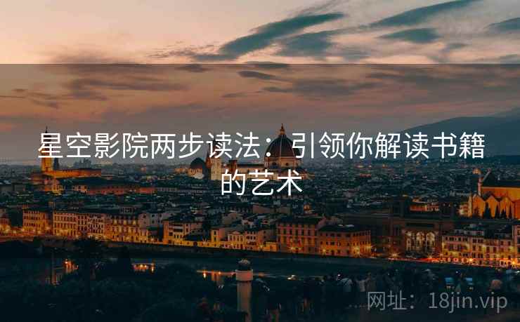 星空影院两步读法：引领你解读书籍的艺术