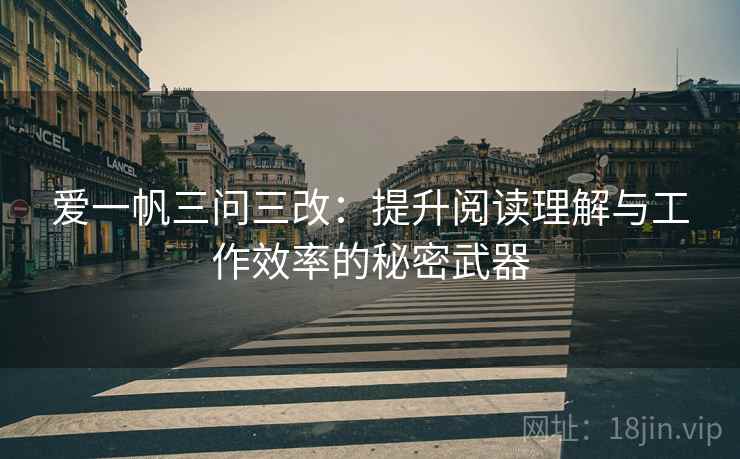 爱一帆三问三改：提升阅读理解与工作效率的秘密武器