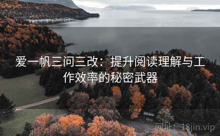 爱一帆三问三改：提升阅读理解与工作效率的秘密武器
