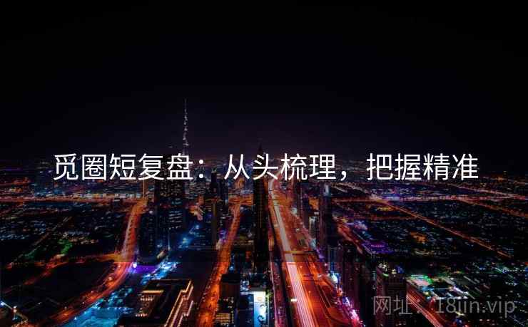 觅圈短复盘：从头梳理，把握精准