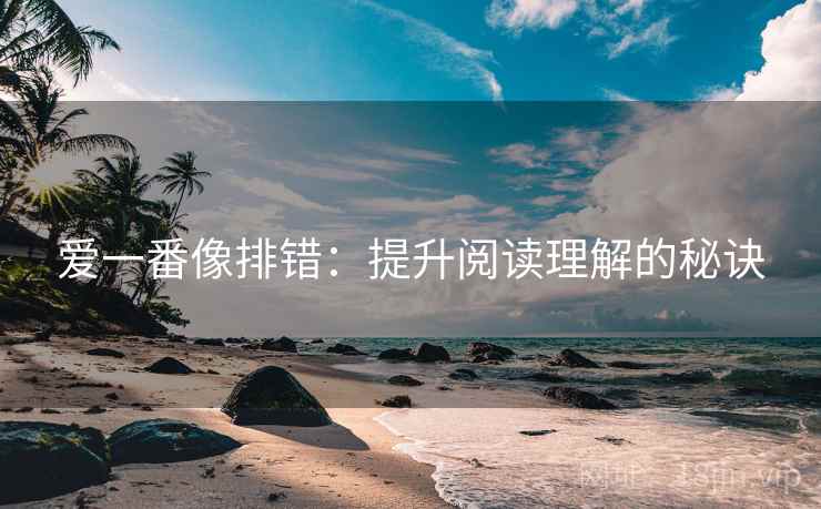 爱一番像排错：提升阅读理解的秘诀  第2张
