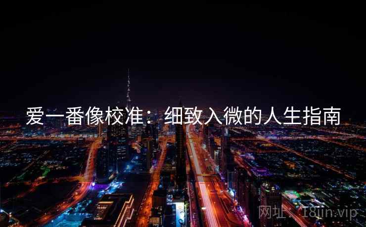 爱一番像校准：细致入微的人生指南
