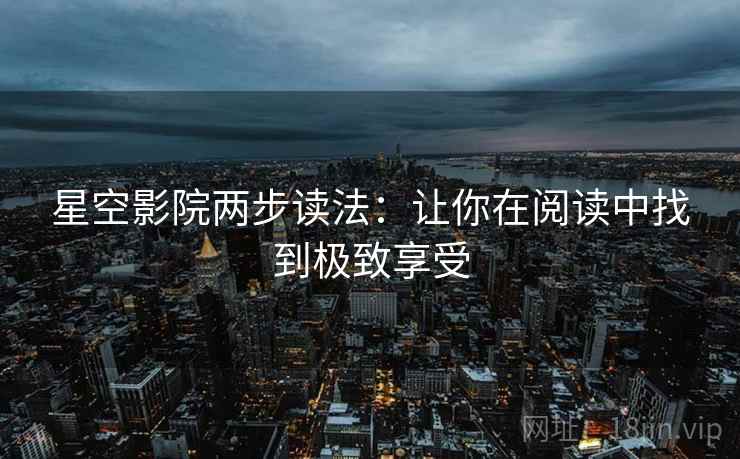星空影院两步读法：让你在阅读中找到极致享受  第1张