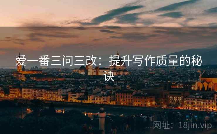 爱一番三问三改：提升写作质量的秘诀