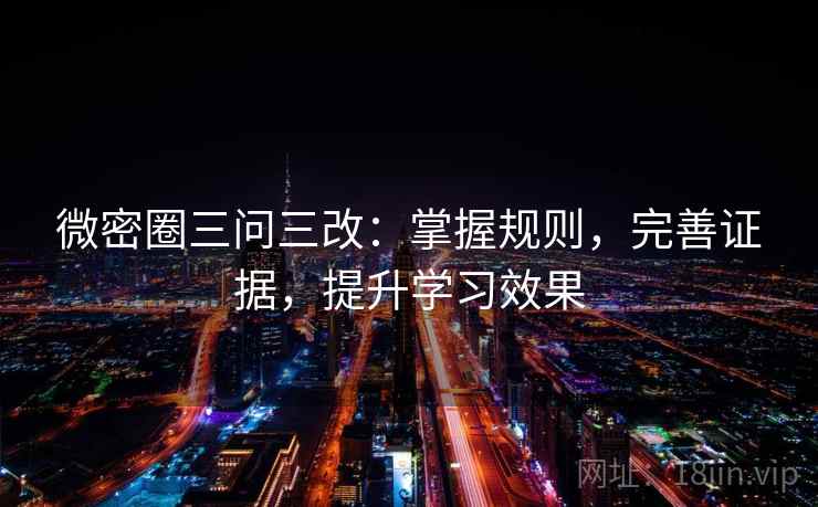微密圈三问三改：掌握规则，完善证据，提升学习效果  第2张