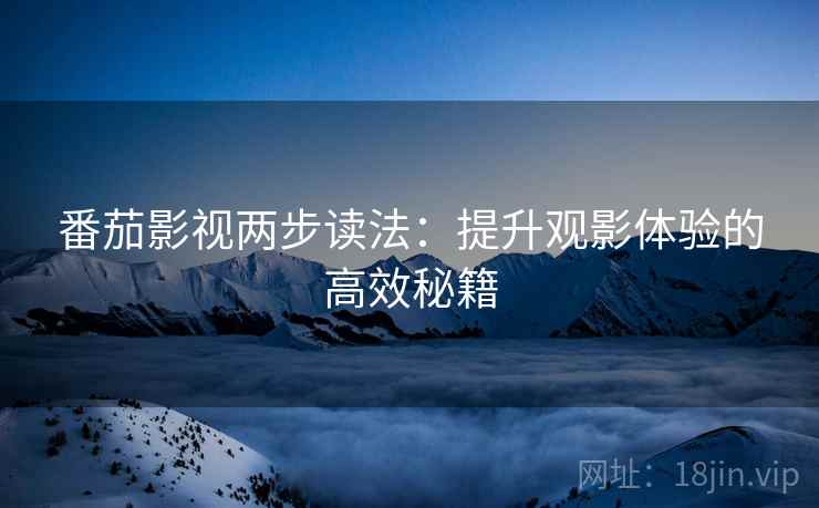 番茄影视两步读法：提升观影体验的高效秘籍