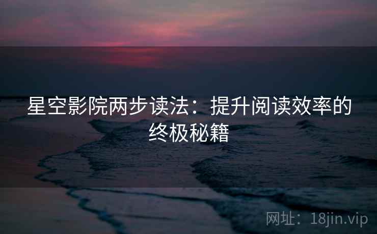 星空影院两步读法：提升阅读效率的终极秘籍