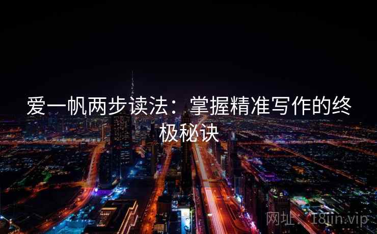 爱一帆两步读法：掌握精准写作的终极秘诀  第1张