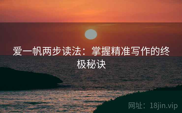 爱一帆两步读法：掌握精准写作的终极秘诀  第2张