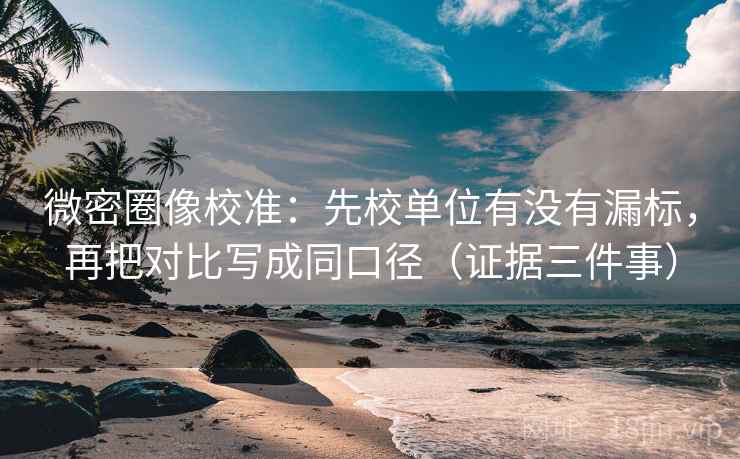 微密圈像校准：先校单位有没有漏标，再把对比写成同口径（证据三件事）