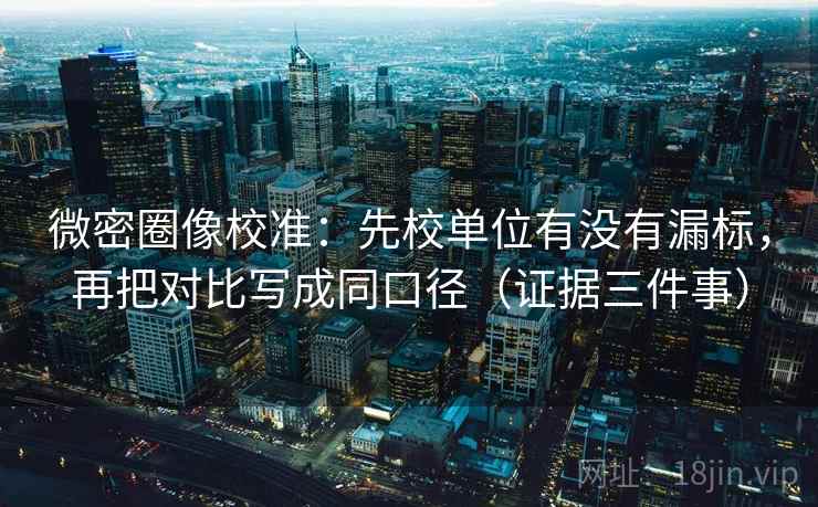 微密圈像校准：先校单位有没有漏标，再把对比写成同口径（证据三件事）  第2张