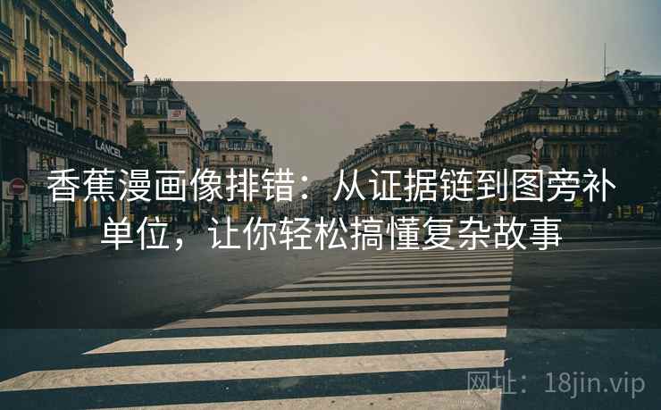 香蕉漫画像排错：从证据链到图旁补单位，让你轻松搞懂复杂故事  第2张