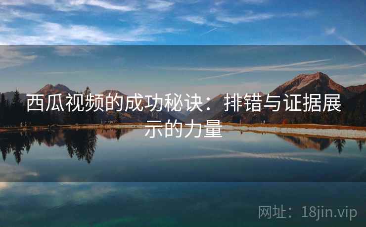西瓜视频的成功秘诀：排错与证据展示的力量  第1张
