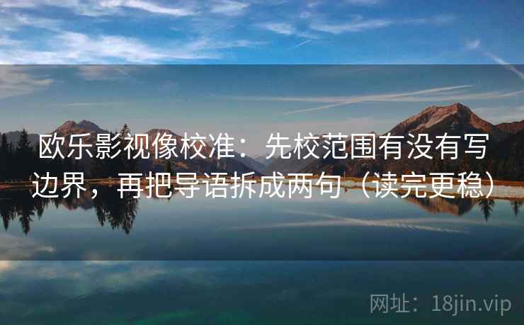 欧乐影视像校准：先校范围有没有写边界，再把导语拆成两句（读完更稳）  第2张