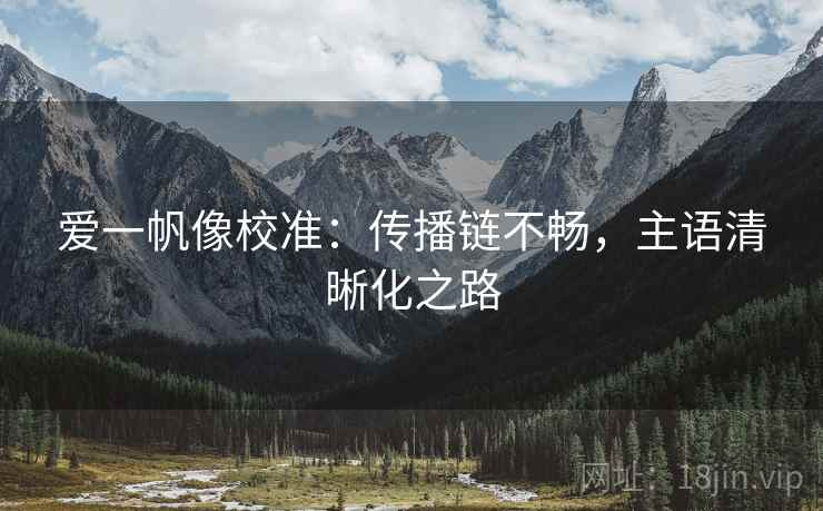 爱一帆像校准：传播链不畅，主语清晰化之路