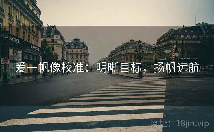 爱一帆像校准：明晰目标，扬帆远航