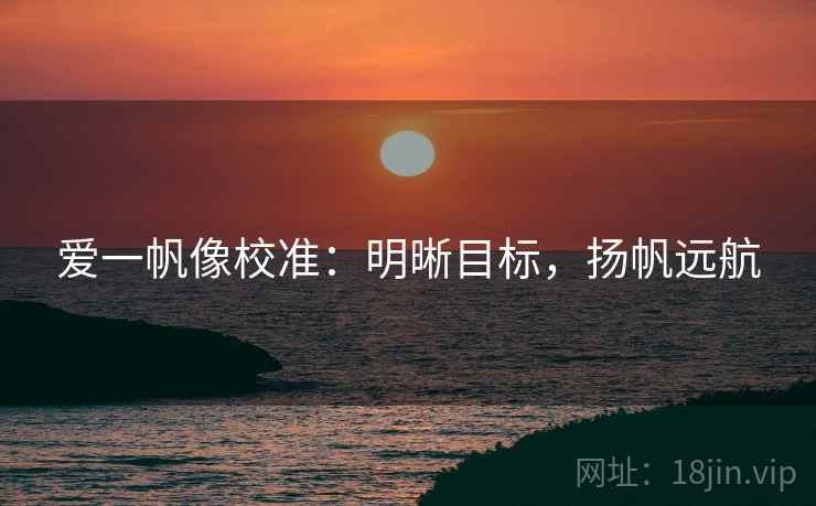爱一帆像校准：明晰目标，扬帆远航